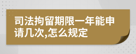 司法拘留期限一年能申请几次,怎么规定