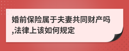 婚前保险属于夫妻共同财产吗,法律上该如何规定