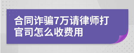 合同诈骗7万请律师打官司怎么收费用