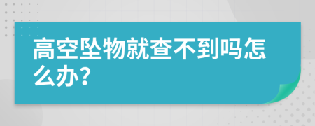 高空坠物就查不到吗怎么办？