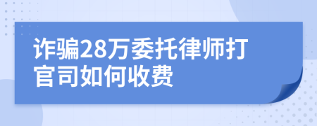 诈骗28万委托律师打官司如何收费