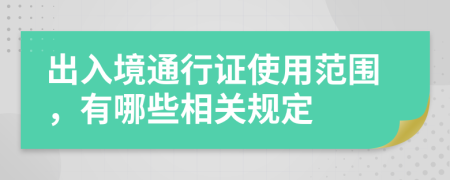 出入境通行证使用范围，有哪些相关规定