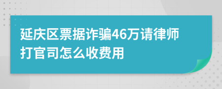 延庆区票据诈骗46万请律师打官司怎么收费用