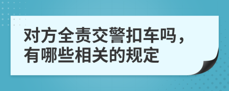 对方全责交警扣车吗，有哪些相关的规定