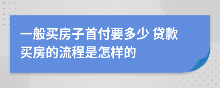 一般买房子首付要多少 贷款买房的流程是怎样的