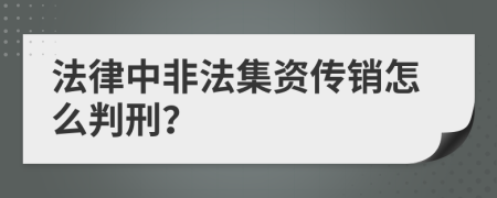 法律中非法集资传销怎么判刑？