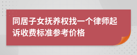 同居子女抚养权找一个律师起诉收费标准参考价格