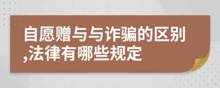 自愿赠与与诈骗的区别,法律有哪些规定