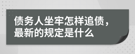 债务人坐牢怎样追债，最新的规定是什么