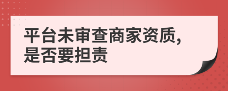 平台未审查商家资质,是否要担责