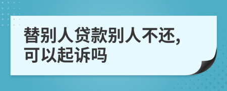 替别人贷款别人不还,可以起诉吗