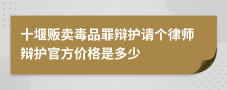 十堰贩卖毒品罪辩护请个律师辩护官方价格是多少