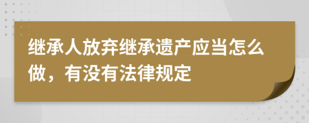 继承人放弃继承遗产应当怎么做，有没有法律规定