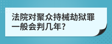 法院对聚众持械劫狱罪一般会判几年?