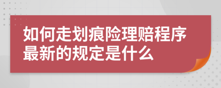 如何走划痕险理赔程序最新的规定是什么