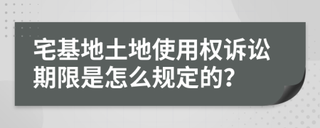 宅基地土地使用权诉讼期限是怎么规定的？