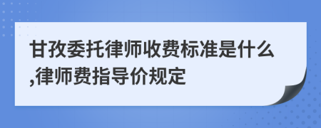 甘孜委托律师收费标准是什么,律师费指导价规定