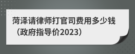 菏泽请律师打官司费用多少钱（政府指导价2023）