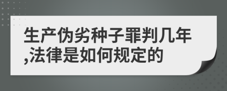 生产伪劣种子罪判几年,法律是如何规定的