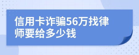 信用卡诈骗56万找律师要给多少钱