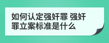 如何认定强奸罪 强奸罪立案标准是什么