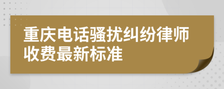 重庆电话骚扰纠纷律师收费最新标准