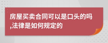 房屋买卖合同可以是口头的吗,法律是如何规定的