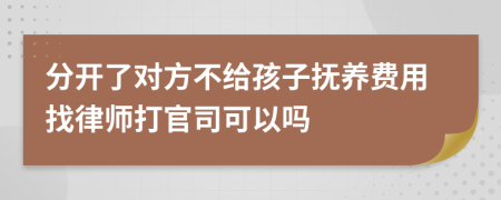 分开了对方不给孩子抚养费用找律师打官司可以吗