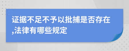 证据不足不予以批捕是否存在,法律有哪些规定