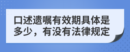 口述遗嘱有效期具体是多少，有没有法律规定