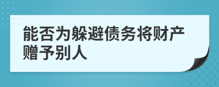 能否为躲避债务将财产赠予别人