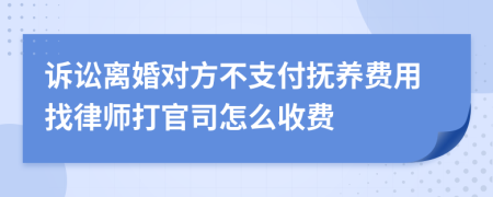 诉讼离婚对方不支付抚养费用找律师打官司怎么收费