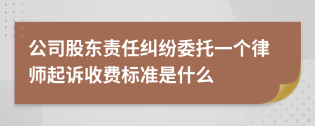 公司股东责任纠纷委托一个律师起诉收费标准是什么