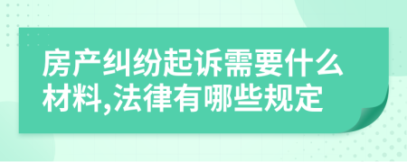 房产纠纷起诉需要什么材料,法律有哪些规定