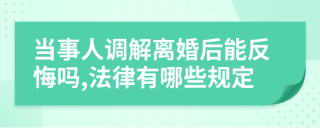 当事人调解离婚后能反悔吗,法律有哪些规定