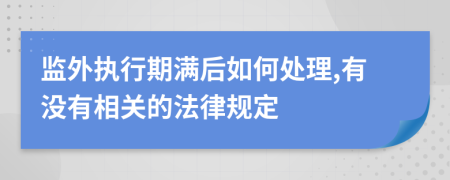 监外执行期满后如何处理,有没有相关的法律规定