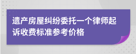 遗产房屋纠纷委托一个律师起诉收费标准参考价格