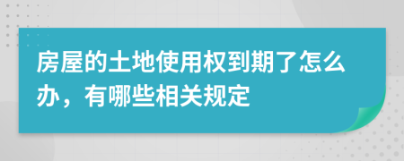 房屋的土地使用权到期了怎么办，有哪些相关规定