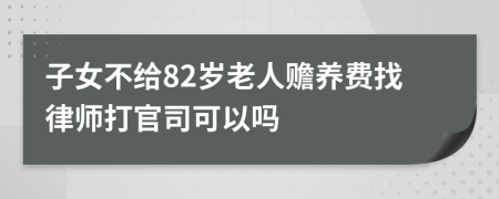 子女不给82岁老人赡养费找律师打官司可以吗