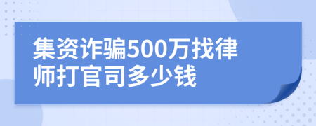 集资诈骗500万找律师打官司多少钱