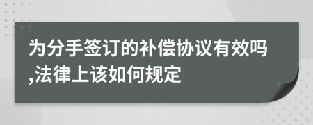 为分手签订的补偿协议有效吗,法律上该如何规定