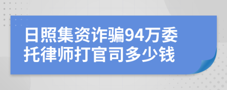 日照集资诈骗94万委托律师打官司多少钱