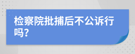 检察院批捕后不公诉行吗？