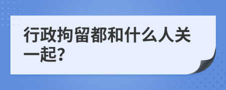 行政拘留都和什么人关一起？