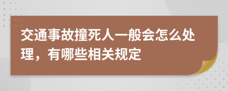 交通事故撞死人一般会怎么处理，有哪些相关规定