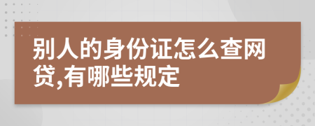 别人的身份证怎么查网贷,有哪些规定