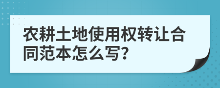 农耕土地使用权转让合同范本怎么写？