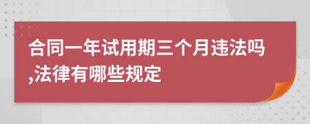 合同一年试用期三个月违法吗,法律有哪些规定