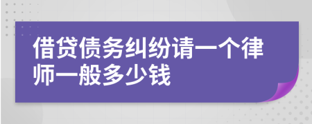 借贷债务纠纷请一个律师一般多少钱