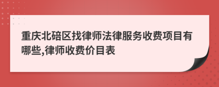 重庆北碚区找律师法律服务收费项目有哪些,律师收费价目表